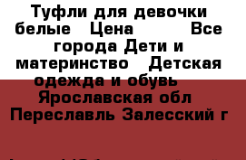 Туфли для девочки белые › Цена ­ 300 - Все города Дети и материнство » Детская одежда и обувь   . Ярославская обл.,Переславль-Залесский г.